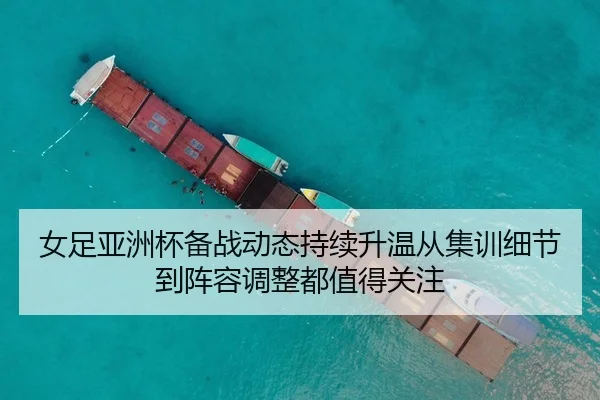 女足亚洲杯备战动态持续升温从集训细节到阵容调整都值得关注